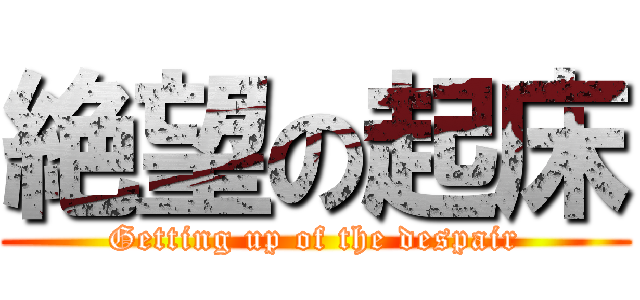 絶望の起床 (Getting up of the despair)