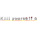 Ｋｉｌｌ ｙｏｕｒｓｅｌｆ ｏｂｏ (gay)