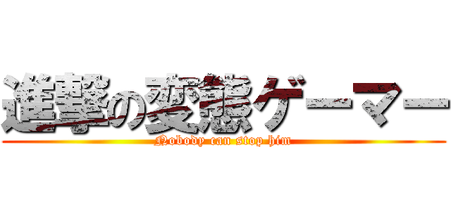 進撃の変態ゲーマー (Nobody can stop him)
