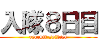 入隊８日目 (recruit soldier)