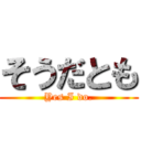 そうだとも (Yes I do.)