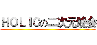 ＨＯＬＩＣの二次元晚会 ()