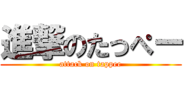 進撃のたっぺー (attack on tappee)