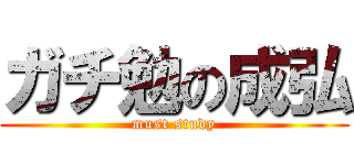 ガチ勉の成弘 (must study)
