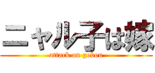 ニャル子は嫁 (attack on gobou)