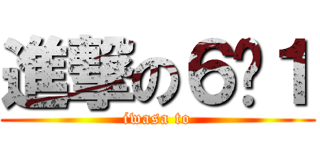進撃の６−１ (iwasa to)