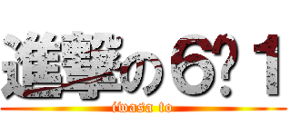 進撃の６−１ (iwasa to)
