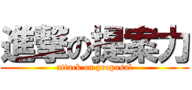 進撃の提案力 (attack on proposal)