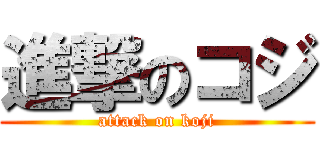 進撃のコジ (attack on koji)