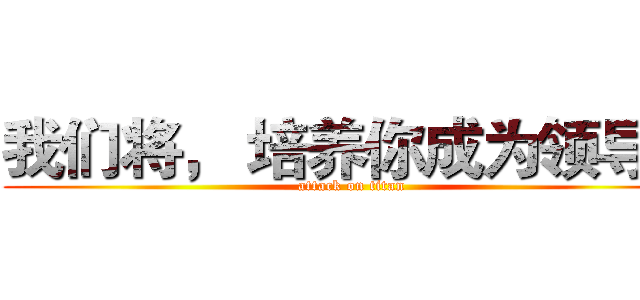 我们将， 培养你成为领导！ (attack on titan)