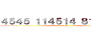 ４５４５ １１４５１４ ８１０ んあー (ue kimoite)