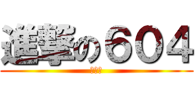 進撃の６０４ (佳綺★)