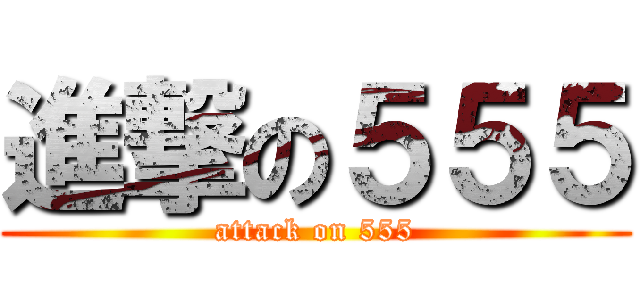 進撃の５５５ (attack on 555)