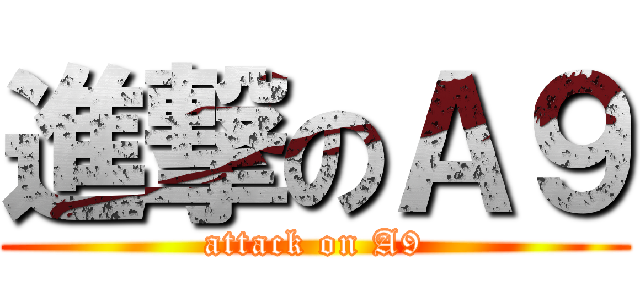 進撃のＡ９ (attack on A9)