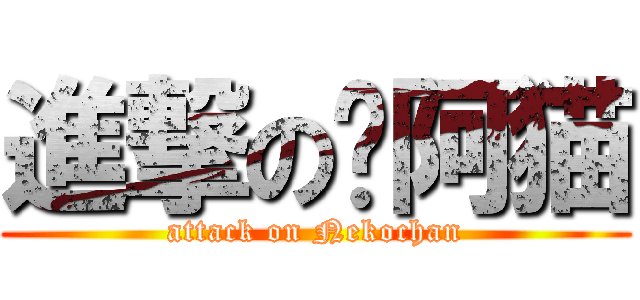 進撃の陈阿猫 (attack on Nekochan)