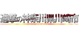 進撃の神奈川県川崎市 (kanagawa kawasaki)