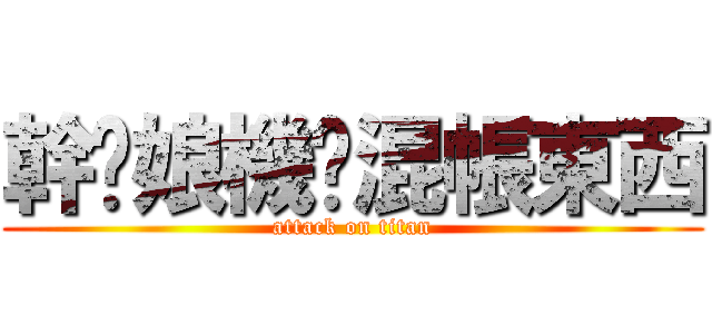 幹你娘機扒混帳東西 (attack on titan)