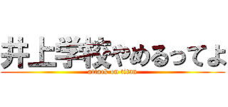 井上学校やめるってよ (attack on titan)