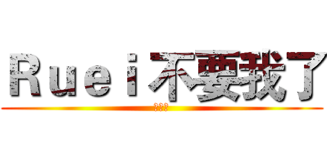 Ｒｕｅｉ 不要我了 (伊莉亞)
