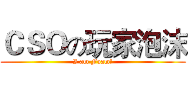 ＣＳＯの玩家泡沫 (I am Foam!)