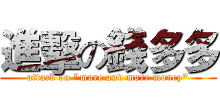 進擊の錢多多 (attack on "more and more money")