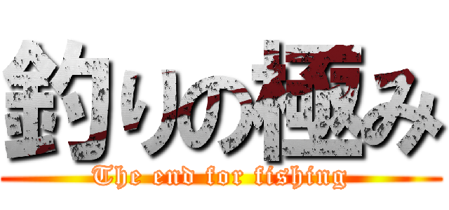 釣りの極み (The end for fishing)