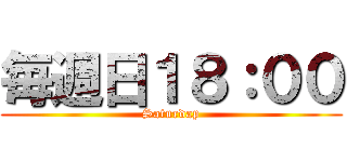 毎週日１８：００ (Saturdap)