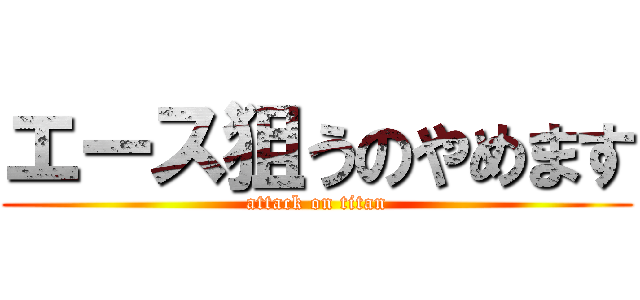 エース狙うのやめます (attack on titan)