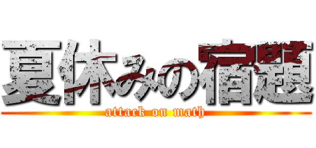 夏休みの宿題 (attack on math)