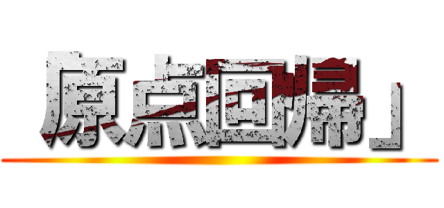 「原点回帰」 ()