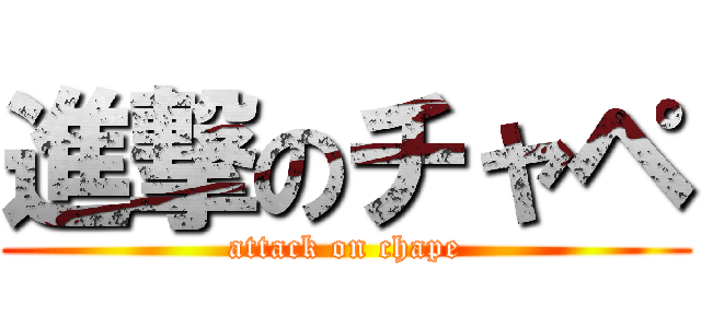 進撃のチャペ (attack on chape)