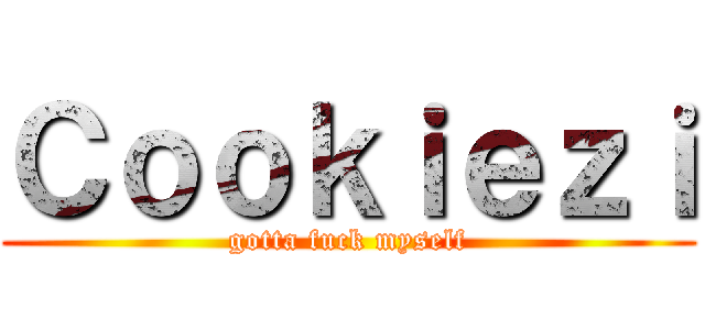 Ｃｏｏｋｉｅｚｉ (gotta fuck myself)