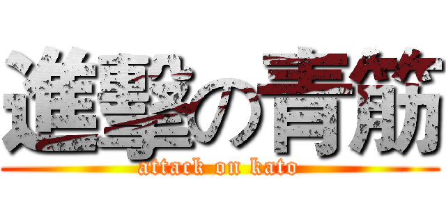 進擊の青筋 (attack on kato)