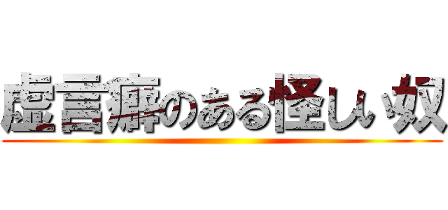 虚言癖のある怪しい奴 ( )