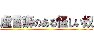 虚言癖のある怪しい奴 ( )