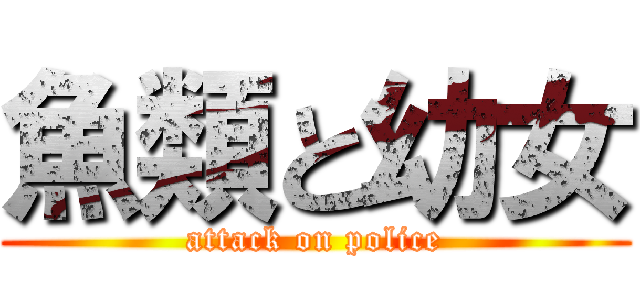 魚類と幼女 (attack on police)