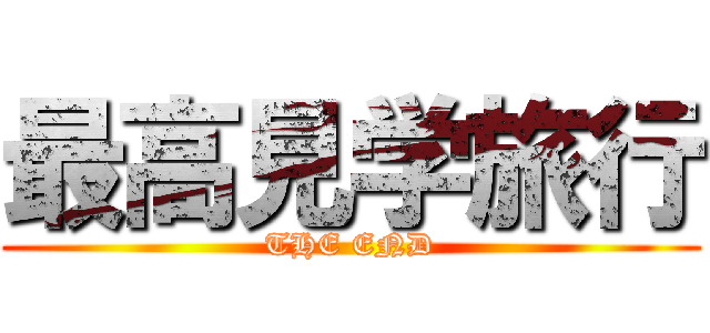 最高見学旅行 (THE END)