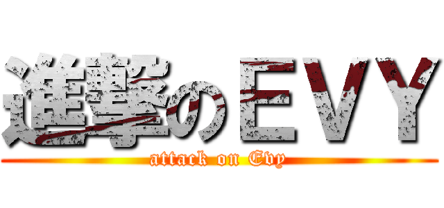 進撃のＥＶＹ (attack on Evy)