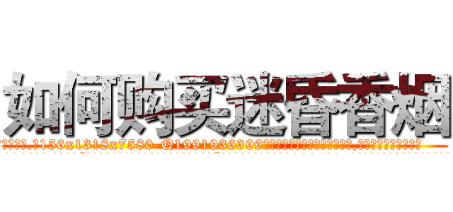 如何购买迷昏香烟 (如何购买迷昏香烟【电.话156x1318x7580-Q1991936399鑫宏药业】我们做的是长期生意,靠的是老客户长期支持
参考消息网2月20日报道 韩媒称，“剩女多、离婚率高的城市，房价一定会上涨。”这是中国经济学家金岩石2016年12月参加在上海举行的房地产相关论坛时说的话。
)