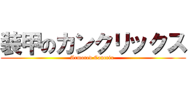 装甲のカンクリックス (Armored Cancrix )