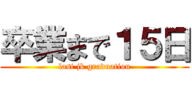 卒業まで１５日 (last jk graduation)