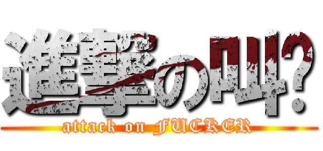 進撃の叫兽 (attack on FUCKER)