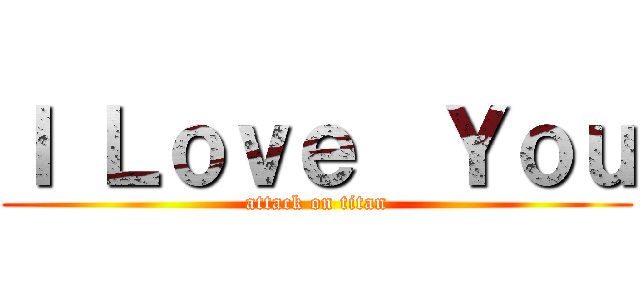 Ｉ Ｌｏｖｅ  Ｙｏｕ (attack on titan)