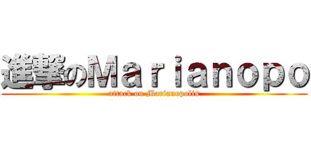進撃のＭａｒｉａｎｏｐｏ (attack on Marianopolis)