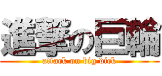 進撃の巨輪 (attack on big dick)