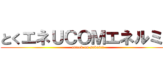 とくエネＵＣＯＭエネルミー (attack on sakairi)