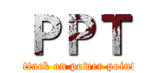 ＰＰＴ (attack on power point)