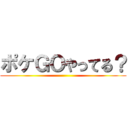 ポケＧＯやってる？ ()