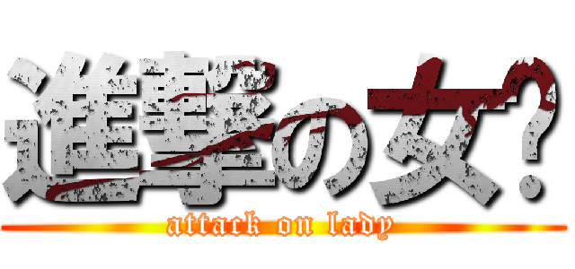 進撃の女疌 (attack on lady)