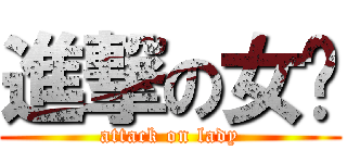 進撃の女疌 (attack on lady)